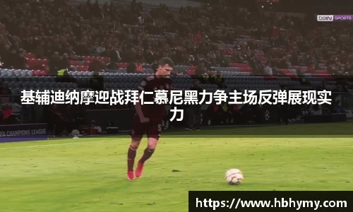 基辅迪纳摩迎战拜仁慕尼黑力争主场反弹展现实力