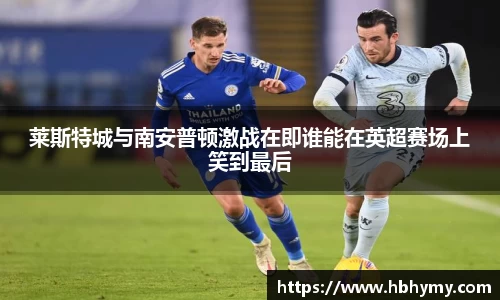 莱斯特城与南安普顿激战在即谁能在英超赛场上笑到最后