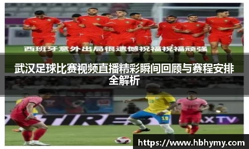 武汉足球比赛视频直播精彩瞬间回顾与赛程安排全解析