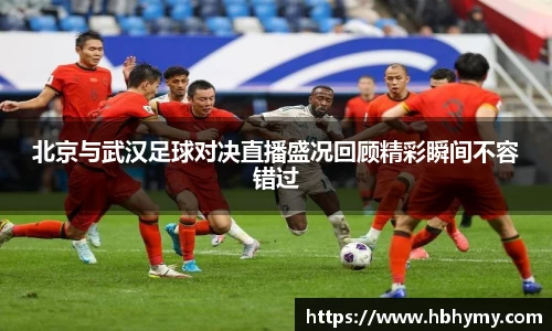 北京与武汉足球对决直播盛况回顾精彩瞬间不容错过