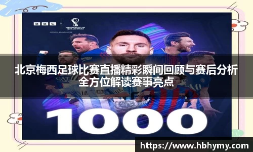 北京梅西足球比赛直播精彩瞬间回顾与赛后分析全方位解读赛事亮点