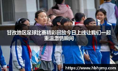 甘孜地区足球比赛精彩回放今日上线让我们一起重温激情瞬间