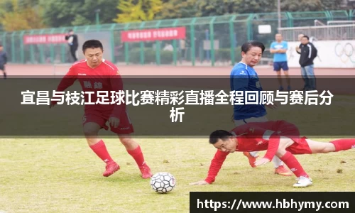 宜昌与枝江足球比赛精彩直播全程回顾与赛后分析