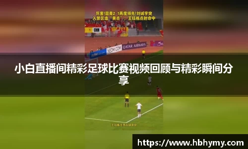 小白直播间精彩足球比赛视频回顾与精彩瞬间分享