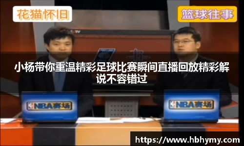 小杨带你重温精彩足球比赛瞬间直播回放精彩解说不容错过