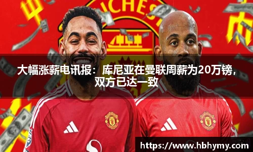 大幅涨薪电讯报：库尼亚在曼联周薪为20万镑，双方已达一致