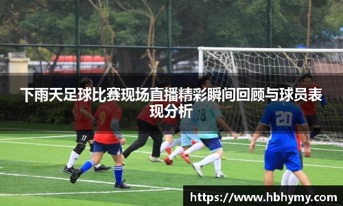 下雨天足球比赛现场直播精彩瞬间回顾与球员表现分析