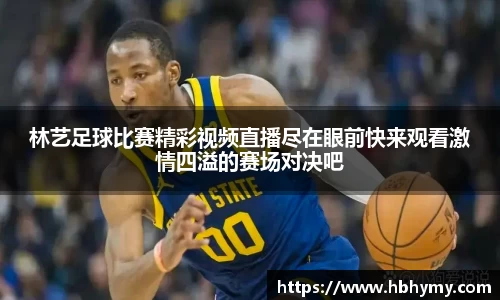 林艺足球比赛精彩视频直播尽在眼前快来观看激情四溢的赛场对决吧