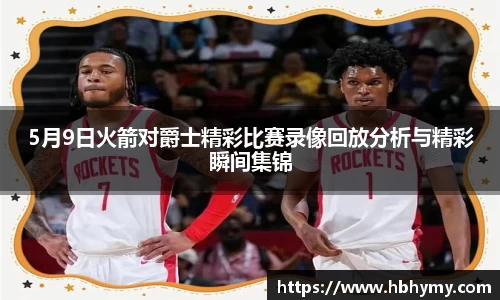 5月9日火箭对爵士精彩比赛录像回放分析与精彩瞬间集锦