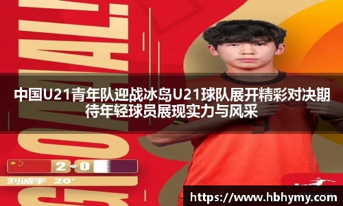 中国U21青年队迎战冰岛U21球队展开精彩对决期待年轻球员展现实力与风采