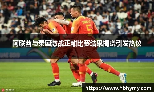 阿联酋与泰国激战正酣比赛结果揭晓引发热议