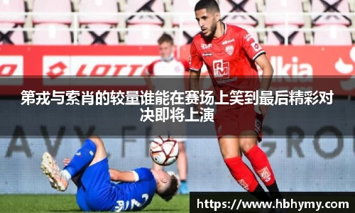 第戎与索肖的较量谁能在赛场上笑到最后精彩对决即将上演
